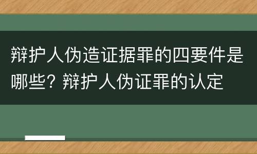 辩护人伪造证据罪的四要件是哪些? 辩护人伪证罪的认定