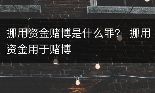 挪用资金赌博是什么罪？ 挪用资金用于赌博