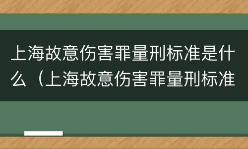 上海故意伤害罪量刑标准是什么（上海故意伤害罪量刑标准是什么样的）