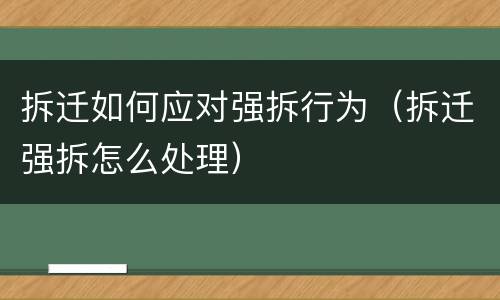拆迁如何应对强拆行为（拆迁强拆怎么处理）