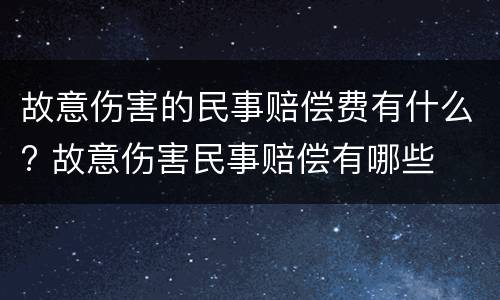 故意伤害的民事赔偿费有什么? 故意伤害民事赔偿有哪些