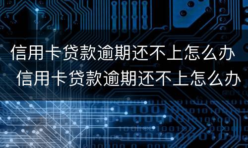 信用卡贷款逾期还不上怎么办 信用卡贷款逾期还不上怎么办呢