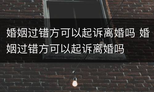 婚姻过错方可以起诉离婚吗 婚姻过错方可以起诉离婚吗