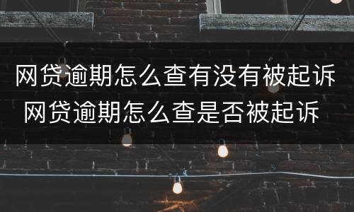 网贷逾期怎么查有没有被起诉 网贷逾期怎么查是否被起诉