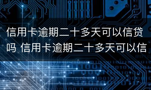 信用卡逾期二十多天可以信贷吗 信用卡逾期二十多天可以信贷吗知乎