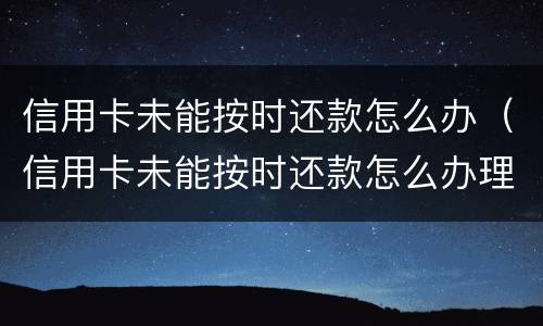信用卡未能按时还款怎么办（信用卡未能按时还款怎么办理）
