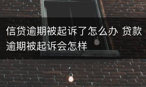 信贷逾期被起诉了怎么办 贷款逾期被起诉会怎样