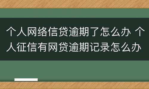 个人网络信贷逾期了怎么办 个人征信有网贷逾期记录怎么办