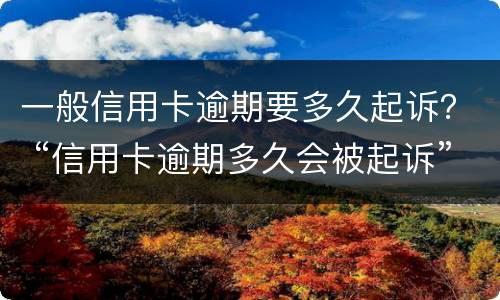 一般信用卡逾期要多久起诉？ “信用卡逾期多久会被起诉”