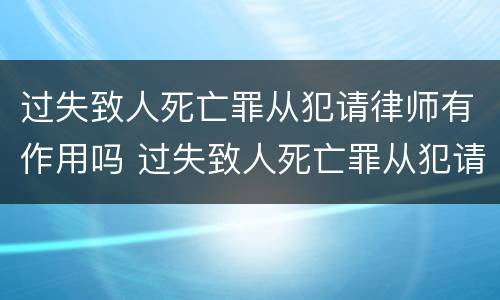 过失致人死亡罪从犯请律师有作用吗 过失致人死亡罪从犯请律师有作用吗判几年