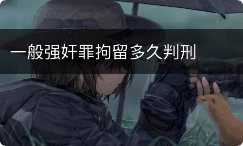 一般强奸罪拘留多久判刑