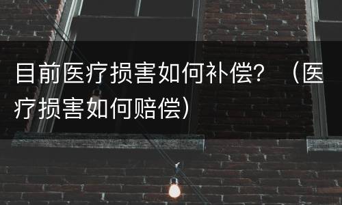 目前医疗损害如何补偿？（医疗损害如何赔偿）