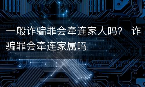 一般诈骗罪会牵连家人吗？ 诈骗罪会牵连家属吗