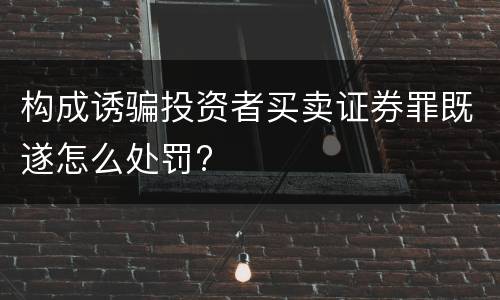 构成诱骗投资者买卖证券罪既遂怎么处罚?