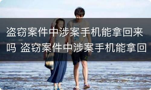 盗窃案件中涉案手机能拿回来吗 盗窃案件中涉案手机能拿回来吗