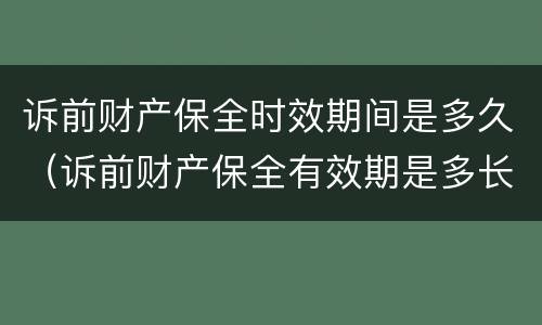 诉前财产保全时效期间是多久（诉前财产保全有效期是多长时间）