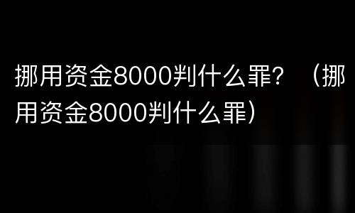 挪用资金8000判什么罪？（挪用资金8000判什么罪）