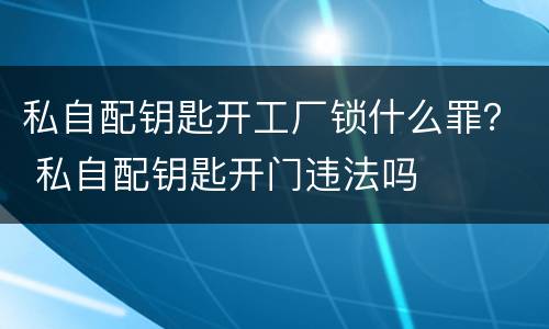 私自配钥匙开工厂锁什么罪？ 私自配钥匙开门违法吗