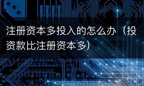 注册资本多投入的怎么办（投资款比注册资本多）