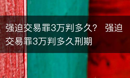 强迫交易罪3万判多久？ 强迫交易罪3万判多久刑期