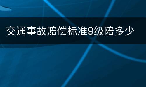 交通事故赔偿标准9级陪多少