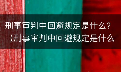 刑事审判中回避规定是什么？（刑事审判中回避规定是什么）