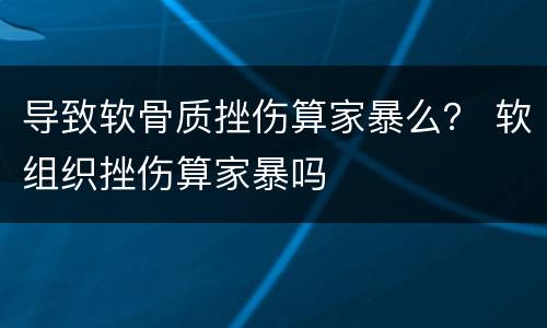 导致软骨质挫伤算家暴么？ 软组织挫伤算家暴吗