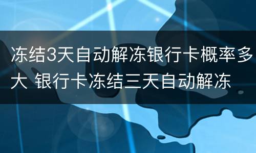 冻结3天自动解冻银行卡概率多大 银行卡冻结三天自动解冻