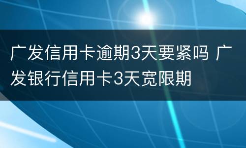 广发信用卡逾期3天要紧吗 广发银行信用卡3天宽限期