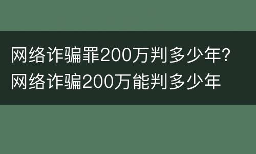 网络诈骗罪200万判多少年？ 网络诈骗200万能判多少年