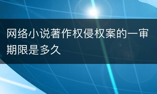网络小说著作权侵权案的一审期限是多久