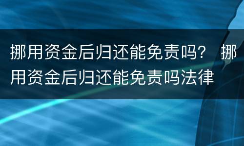 挪用资金后归还能免责吗？ 挪用资金后归还能免责吗法律