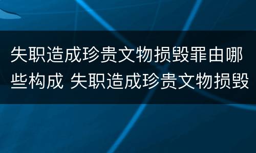 失职造成珍贵文物损毁罪由哪些构成 失职造成珍贵文物损毁罪由哪些构成要件