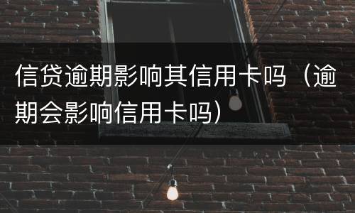 信贷逾期影响其信用卡吗（逾期会影响信用卡吗）