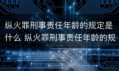 纵火罪刑事责任年龄的规定是什么 纵火罪刑事责任年龄的规定是什么意思