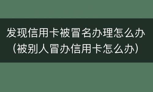 发现信用卡被冒名办理怎么办（被别人冒办信用卡怎么办）
