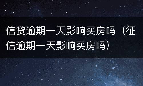 信贷逾期一天影响买房吗（征信逾期一天影响买房吗）