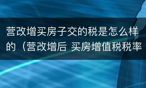 营改增买房子交的税是怎么样的（营改增后 买房增值税税率）