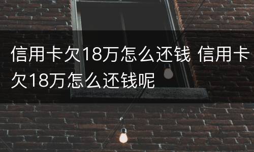 信用卡欠18万怎么还钱 信用卡欠18万怎么还钱呢
