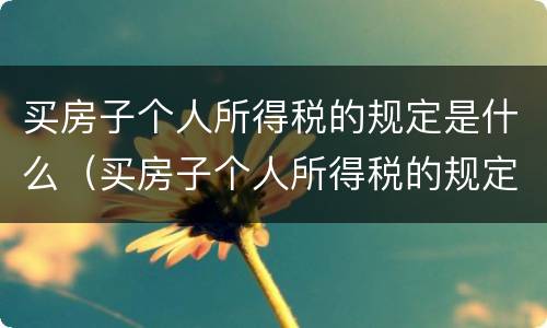 买房子个人所得税的规定是什么（买房子个人所得税的规定是什么意思）