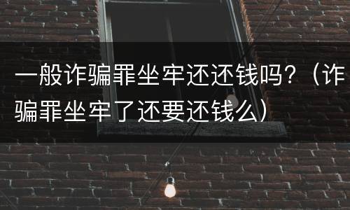 一般诈骗罪坐牢还还钱吗?（诈骗罪坐牢了还要还钱么）