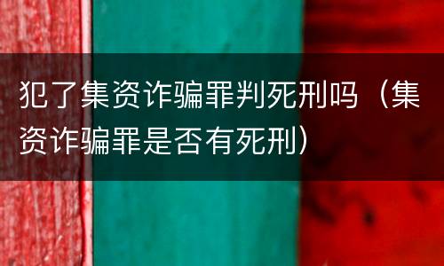 犯了集资诈骗罪判死刑吗（集资诈骗罪是否有死刑）