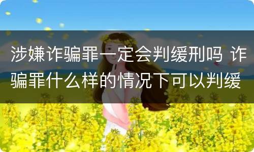 涉嫌诈骗罪一定会判缓刑吗 诈骗罪什么样的情况下可以判缓刑