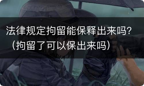法律规定拘留能保释出来吗？（拘留了可以保出来吗）