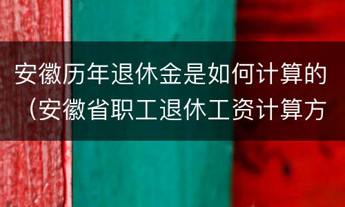 安徽历年退休金是如何计算的（安徽省职工退休工资计算方法）