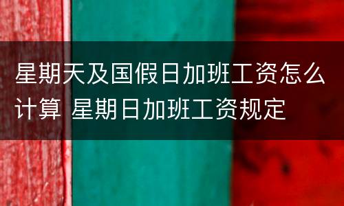 星期天及国假日加班工资怎么计算 星期日加班工资规定