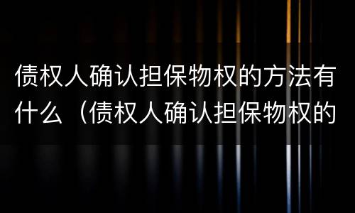债权人确认担保物权的方法有什么（债权人确认担保物权的方法有什么规定）