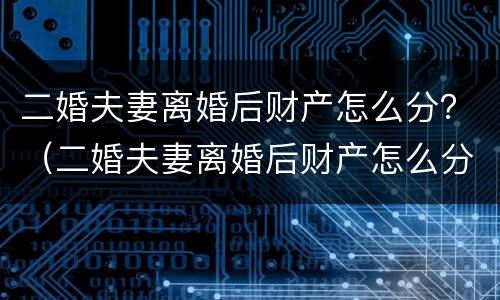 二婚夫妻离婚后财产怎么分？（二婚夫妻离婚后财产怎么分割）