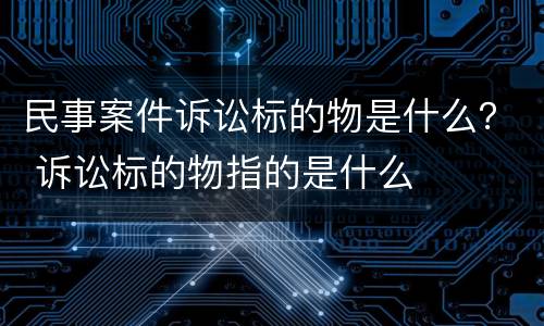 民事案件诉讼标的物是什么？ 诉讼标的物指的是什么