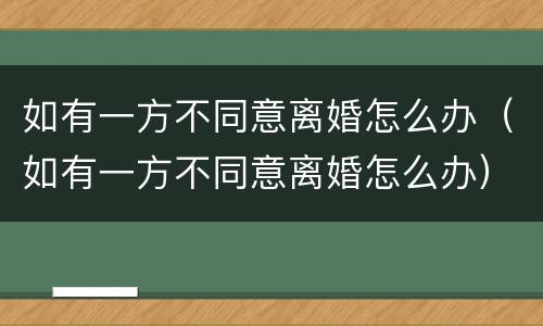 如有一方不同意离婚怎么办（如有一方不同意离婚怎么办）
